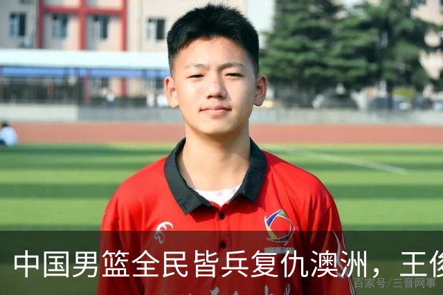 中国男篮全民皆兵复仇澳洲，王俊杰23+6闪耀全场 赵继伟王者归来！