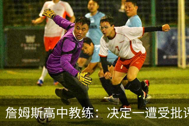 詹姆斯高中教练：决定一遭受批评后 我相信他内心希望回克城夺冠