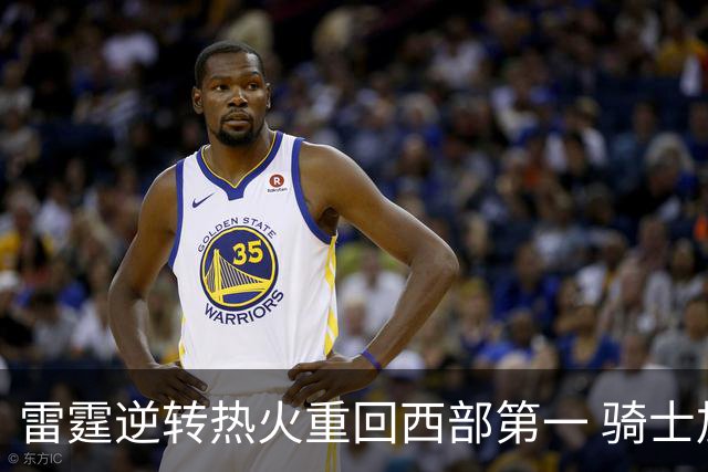 雷霆逆转热火重回西部第一 骑士加时胜森林狼